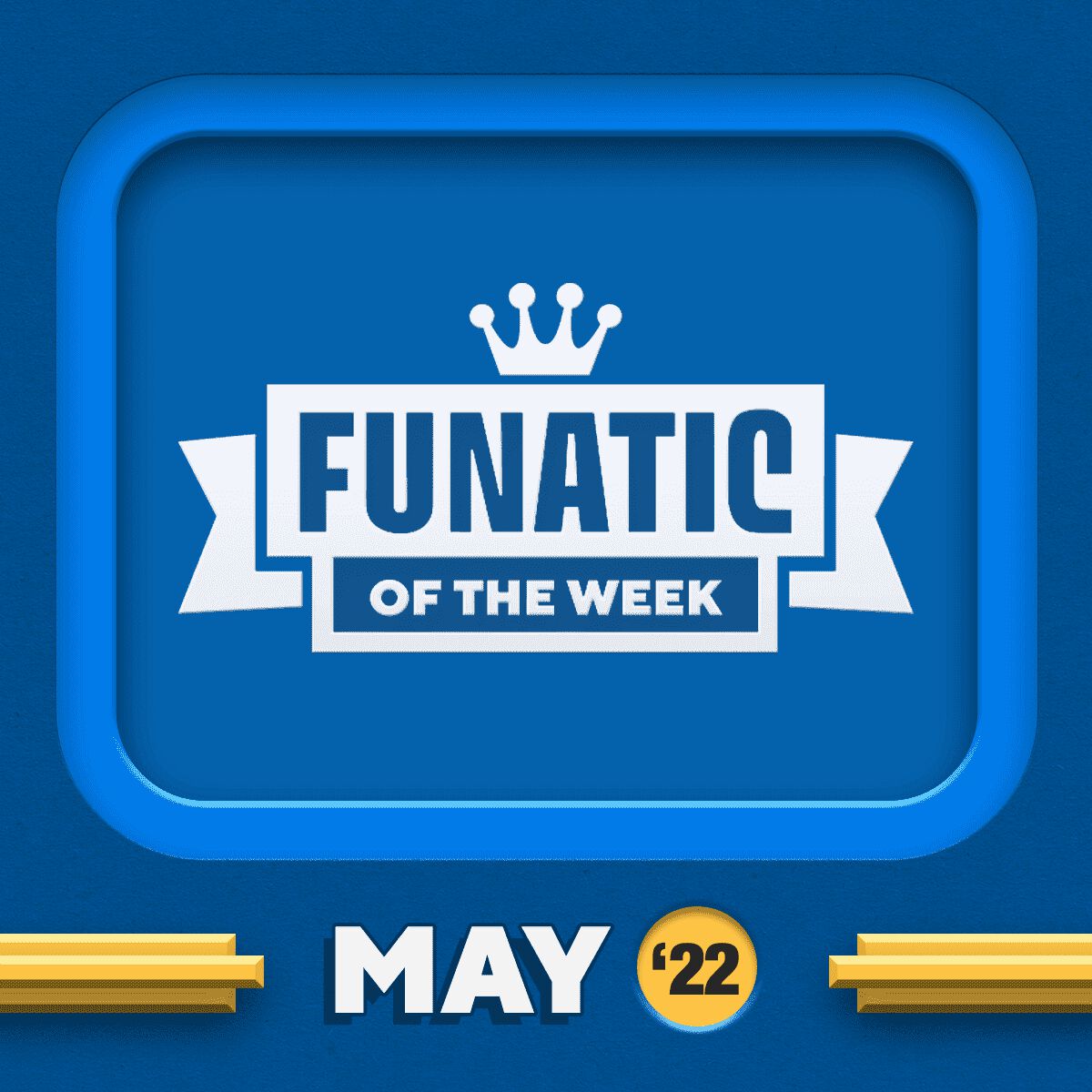FUNATICS OF THE WEEK - MAY 2022