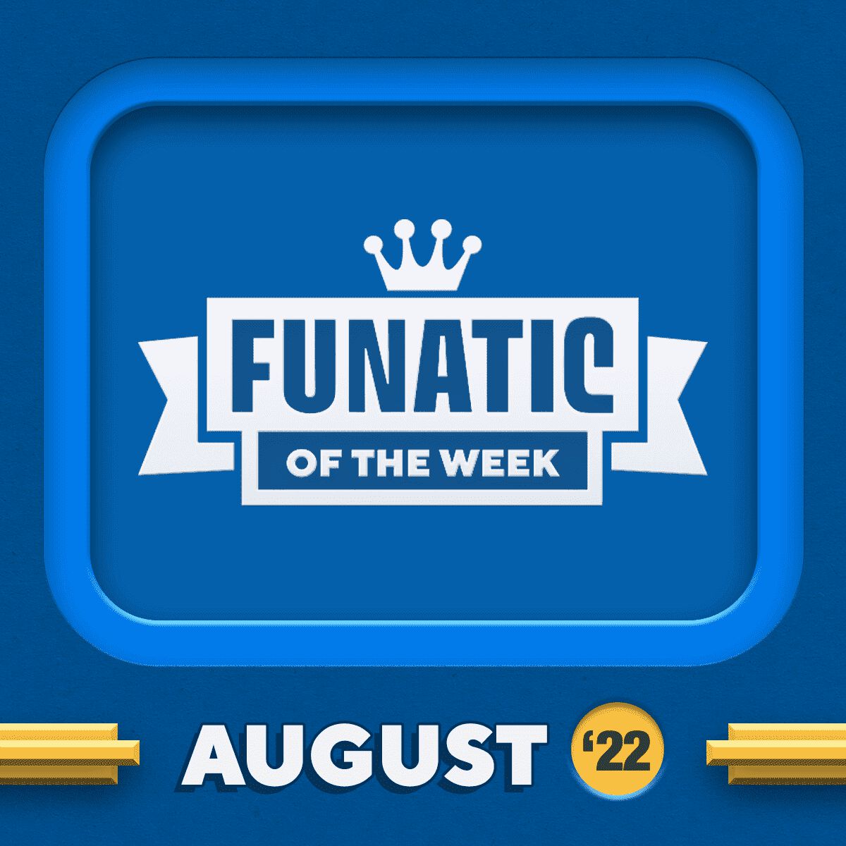 FUNATICS OF THE WEEK - AUGUST 2022